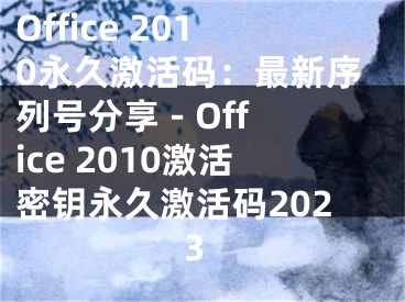 Office 2010永久激活碼：最新序列號分享 - Office 2010激活密鑰永久激活碼2023