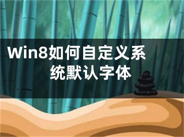 Win8如何自定義系統(tǒng)默認(rèn)字體