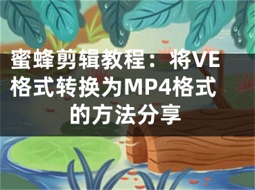 蜜蜂剪輯教程：將VE格式轉(zhuǎn)換為MP4格式的方法分享