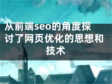 從前端seo的角度探討了網頁優(yōu)化的思想和技術