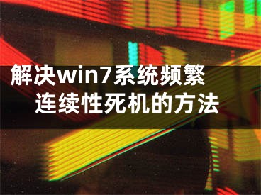 解決win7系統(tǒng)頻繁連續(xù)性死機(jī)的方法