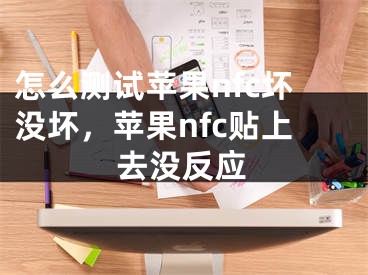 怎么測試蘋果nfc壞沒壞，蘋果nfc貼上去沒反應(yīng)