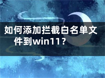 如何添加攔截白名單文件到win11？