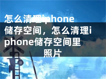 怎么清理iphone儲存空間，怎么清理iphone儲存空間里照片