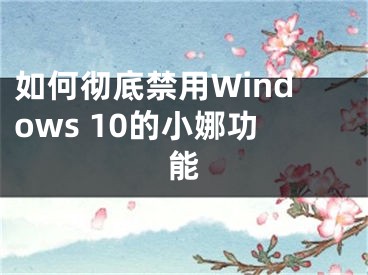 如何徹底禁用Windows 10的小娜功能