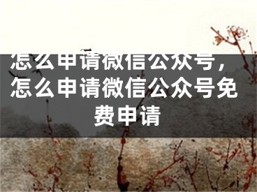 怎么申請(qǐng)微信公眾號(hào)，怎么申請(qǐng)微信公眾號(hào)免費(fèi)申請(qǐng)