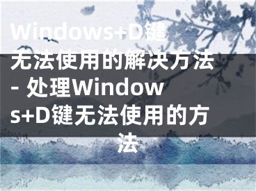 Windows+D鍵無法使用的解決方法 - 處理Windows+D鍵無法使用的方法