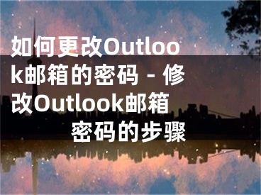 如何更改Outlook郵箱的密碼 - 修改Outlook郵箱密碼的步驟