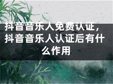 抖音音樂人免費認證，抖音音樂人認證后有什么作用