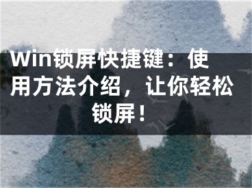 Win鎖屏快捷鍵：使用方法介紹，讓你輕松鎖屏！