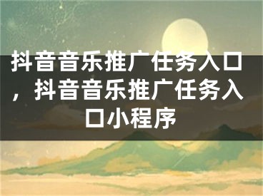 抖音音樂推廣任務入口，抖音音樂推廣任務入口小程序