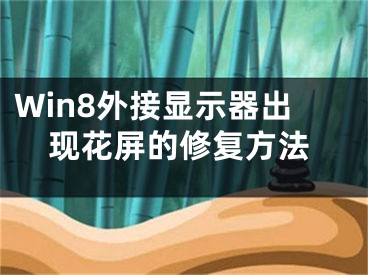 Win8外接顯示器出現(xiàn)花屏的修復(fù)方法