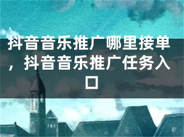 抖音音樂(lè)推廣哪里接單，抖音音樂(lè)推廣任務(wù)入口