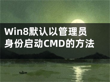 Win8默認(rèn)以管理員身份啟動CMD的方法