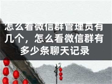 怎么看微信群管理員有幾個(gè)，怎么看微信群有多少條聊天記錄