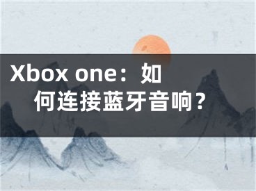 Xbox one：如何連接藍牙音響？