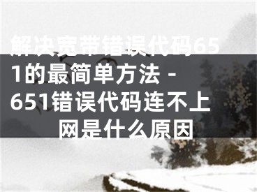 解決寬帶錯(cuò)誤代碼651的最簡(jiǎn)單方法 - 651錯(cuò)誤代碼連不上網(wǎng)是什么原因