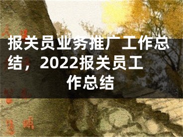 報關(guān)員業(yè)務(wù)推廣工作總結(jié)，2022報關(guān)員工作總結(jié)