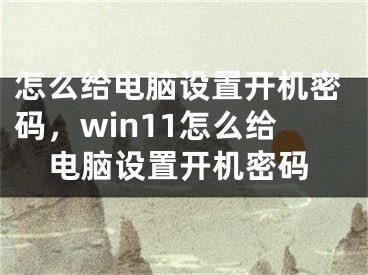 怎么給電腦設置開機密碼，win11怎么給電腦設置開機密碼