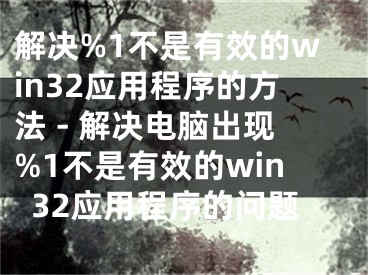 解決%1不是有效的win32應(yīng)用程序的方法 - 解決電腦出現(xiàn)%1不是有效的win32應(yīng)用程序的問題