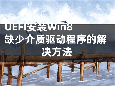 UEFI安裝Win8缺少介質(zhì)驅(qū)動程序的解決方法