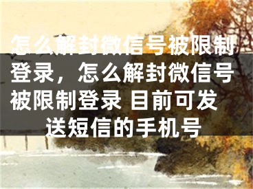 怎么解封微信號被限制登錄，怎么解封微信號被限制登錄 目前可發(fā)送短信的手機號