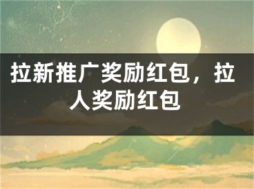 拉新推廣獎勵紅包，拉人獎勵紅包