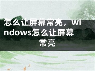 怎么讓屏幕常亮，windows怎么讓屏幕常亮