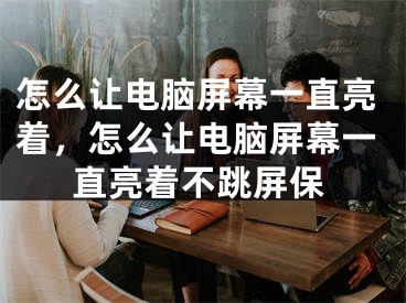 怎么讓電腦屏幕一直亮著，怎么讓電腦屏幕一直亮著不跳屏保