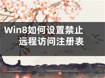 Win8如何設(shè)置禁止遠(yuǎn)程訪問注冊表