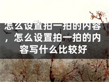 怎么設(shè)置拍一拍的內(nèi)容，怎么設(shè)置拍一拍的內(nèi)容寫什么比較好