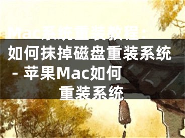 Mac系統(tǒng)重裝教程：如何抹掉磁盤重裝系統(tǒng) - 蘋果Mac如何重裝系統(tǒng)