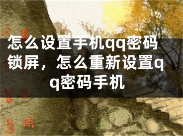 怎么設(shè)置手機(jī)qq密碼鎖屏，怎么重新設(shè)置qq密碼手機(jī)