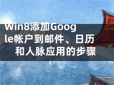 Win8添加Google帳戶到郵件、日歷和人脈應(yīng)用的步驟