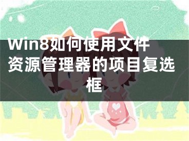 Win8如何使用文件資源管理器的項(xiàng)目復(fù)選框