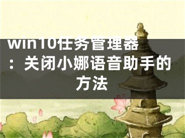 win10任務(wù)管理器：關(guān)閉小娜語音助手的方法