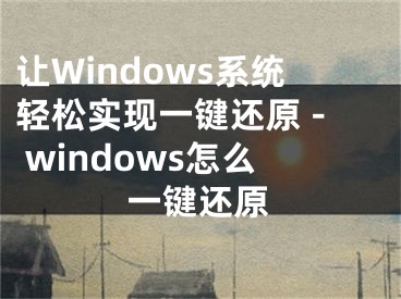 讓W(xué)indows系統(tǒng)輕松實現(xiàn)一鍵還原 - windows怎么一鍵還原