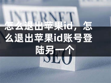 怎么退出蘋果id，怎么退出蘋果id賬號登陸另一個