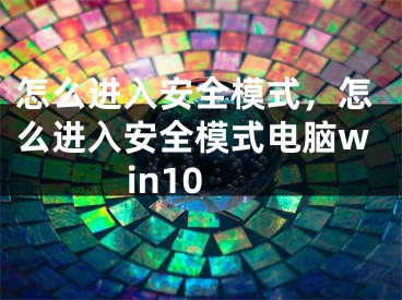 怎么進(jìn)入安全模式，怎么進(jìn)入安全模式電腦win10