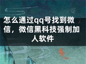 怎么通過qq號找到微信，微信黑科技強制加人軟件