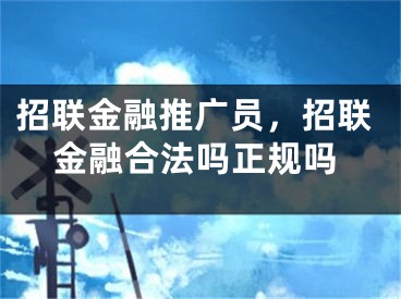 招聯(lián)金融推廣員，招聯(lián)金融合法嗎正規(guī)嗎