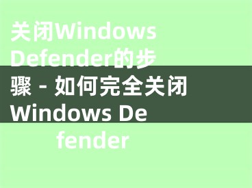 關(guān)閉Windows Defender的步驟 - 如何完全關(guān)閉Windows Defender