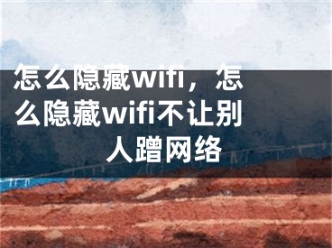 怎么隱藏wifi，怎么隱藏wifi不讓別人蹭網(wǎng)絡(luò)