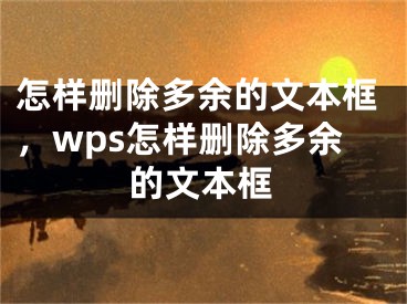 怎樣刪除多余的文本框，wps怎樣刪除多余的文本框