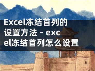 Excel凍結(jié)首列的設(shè)置方法 - excel凍結(jié)首列怎么設(shè)置