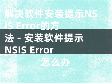 解決軟件安裝提示NSIS Error的方法 - 安裝軟件提示NSIS Error怎么辦