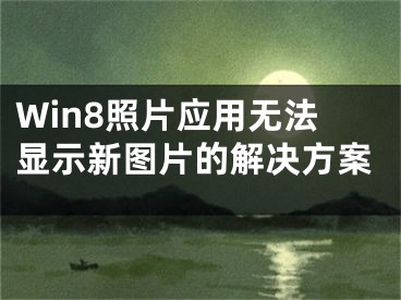 Win8照片應(yīng)用無法顯示新圖片的解決方案