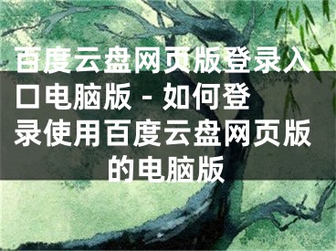 百度云盤網(wǎng)頁版登錄入口電腦版 - 如何登錄使用百度云盤網(wǎng)頁版的電腦版