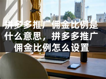 拼多多推廣傭金比例是什么意思，拼多多推廣傭金比例怎么設(shè)置