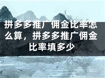 拼多多推廣傭金比率怎么算，拼多多推廣傭金比率填多少